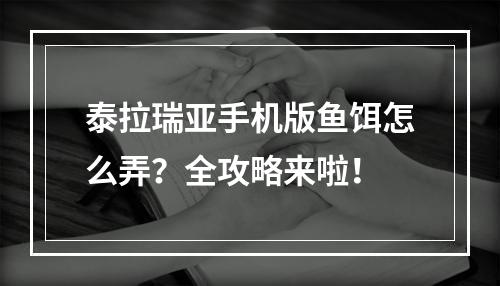 泰拉瑞亚手机版鱼饵怎么弄？全攻略来啦！