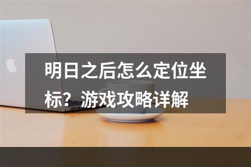 明日之后怎么定位坐标？游戏攻略详解