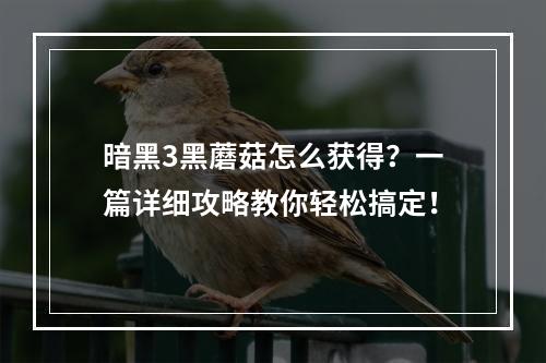 暗黑3黑蘑菇怎么获得？一篇详细攻略教你轻松搞定！