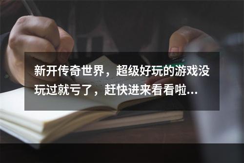 新开传奇世界，超级好玩的游戏没玩过就亏了，赶快进来看看啦！