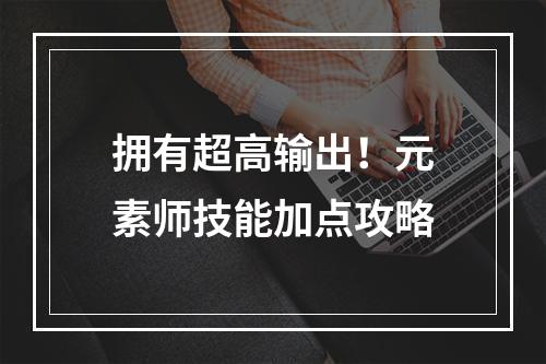 拥有超高输出！元素师技能加点攻略