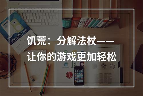 饥荒：分解法杖——让你的游戏更加轻松