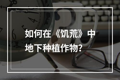 如何在《饥荒》中地下种植作物？