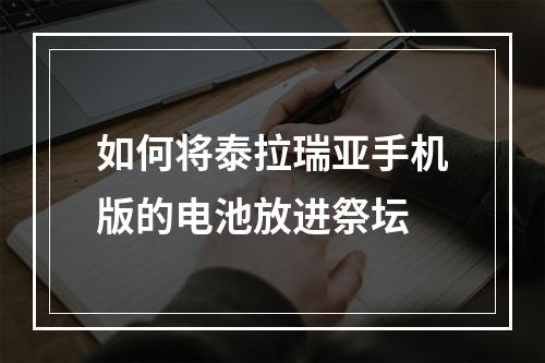 如何将泰拉瑞亚手机版的电池放进祭坛