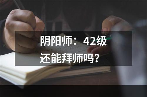 阴阳师：42级还能拜师吗？