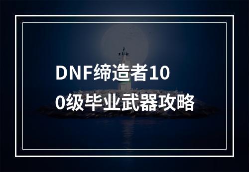 DNF缔造者100级毕业武器攻略