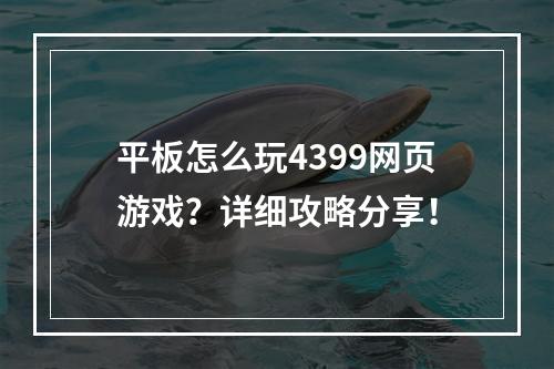 平板怎么玩4399网页游戏？详细攻略分享！