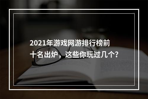 2021年游戏网游排行榜前十名出炉，这些你玩过几个？