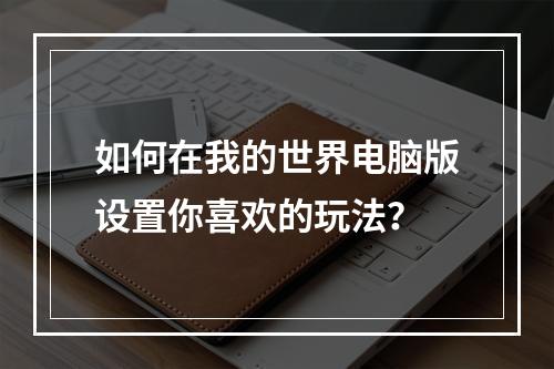 如何在我的世界电脑版设置你喜欢的玩法？