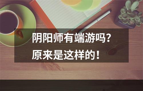 阴阳师有端游吗？原来是这样的！