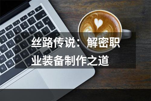 丝路传说：解密职业装备制作之道