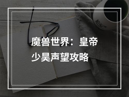 魔兽世界：皇帝少昊声望攻略