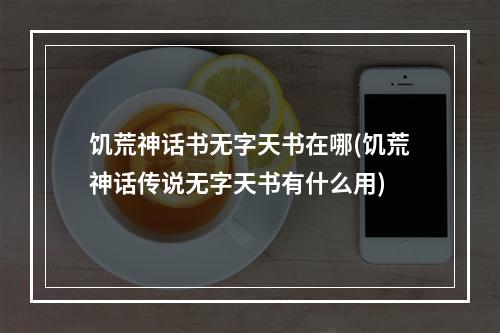 饥荒神话书无字天书在哪(饥荒神话传说无字天书有什么用)