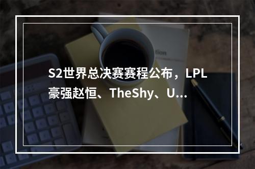 S2世界总决赛赛程公布，LPL豪强赵恒、TheShy、Uzi领衔战队前行