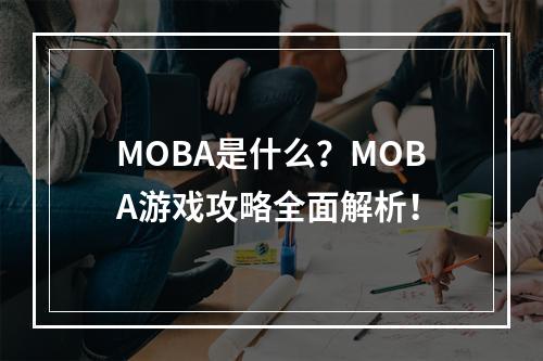 MOBA是什么？MOBA游戏攻略全面解析！