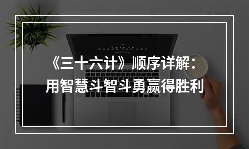 《三十六计》顺序详解：用智慧斗智斗勇赢得胜利