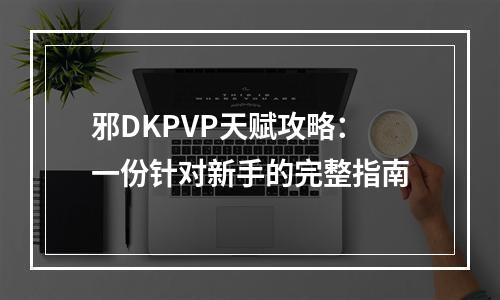 邪DKPVP天赋攻略：一份针对新手的完整指南