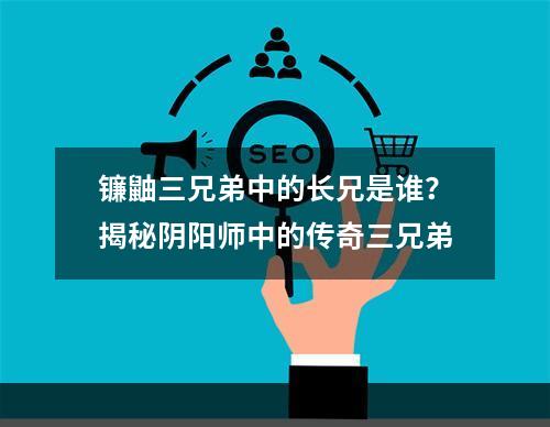 镰鼬三兄弟中的长兄是谁？揭秘阴阳师中的传奇三兄弟