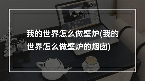 我的世界怎么做壁炉(我的世界怎么做壁炉的烟囱)