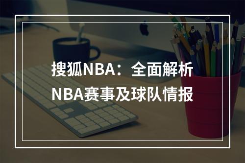 搜狐NBA：全面解析NBA赛事及球队情报