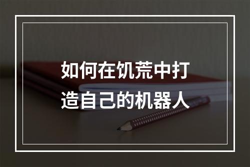 如何在饥荒中打造自己的机器人