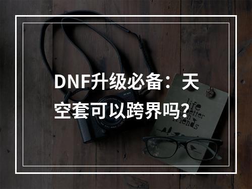 DNF升级必备：天空套可以跨界吗？