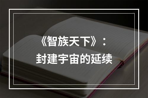 《智族天下》：封建宇宙的延续