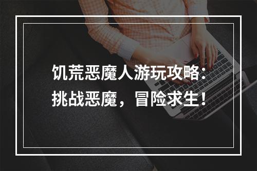 饥荒恶魔人游玩攻略：挑战恶魔，冒险求生！