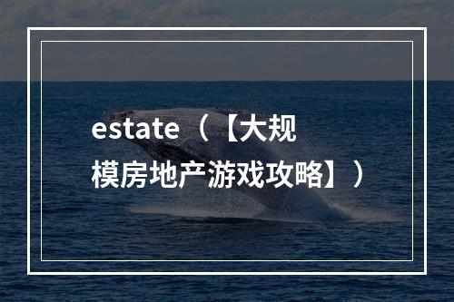 estate（【大规模房地产游戏攻略】）