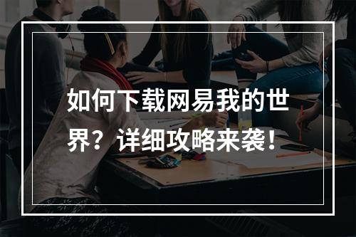 如何下载网易我的世界？详细攻略来袭！