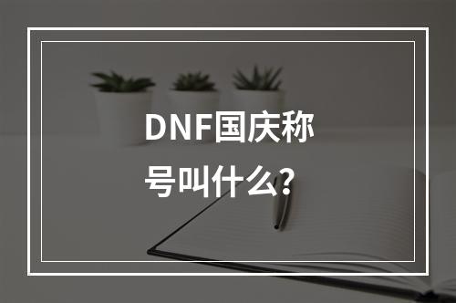 DNF国庆称号叫什么？