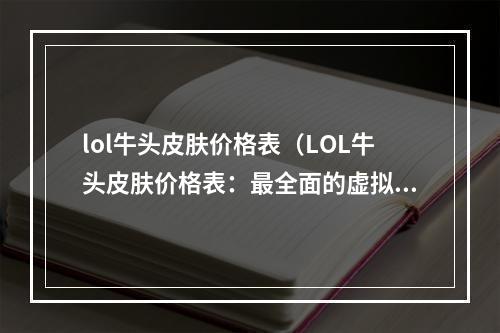 lol牛头皮肤价格表（LOL牛头皮肤价格表：最全面的虚拟商品购买指南）