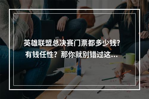 英雄联盟总决赛门票都多少钱？  有钱任性？那你就别错过这场盛宴！