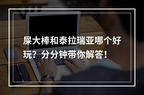 屎大棒和泰拉瑞亚哪个好玩？分分钟带你解答！