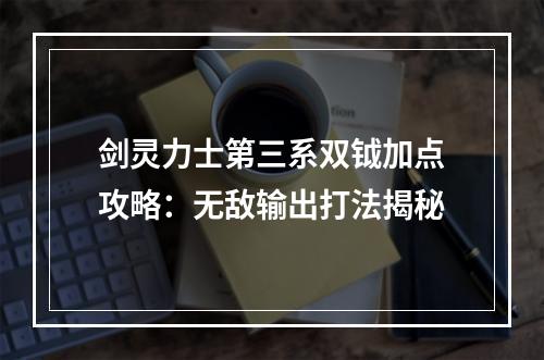 剑灵力士第三系双钺加点攻略：无敌输出打法揭秘