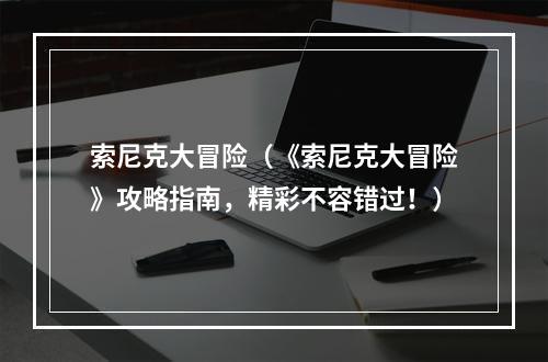 索尼克大冒险（《索尼克大冒险》攻略指南，精彩不容错过！）