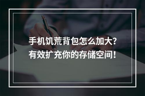 手机饥荒背包怎么加大？有效扩充你的存储空间！