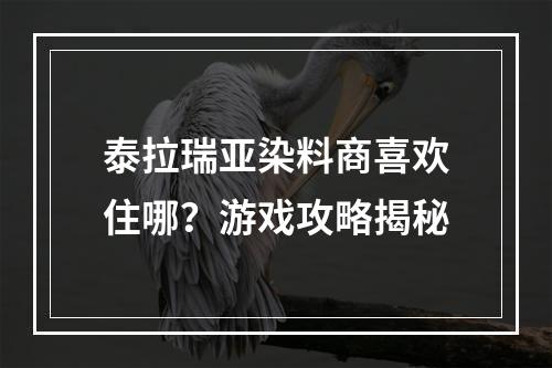 泰拉瑞亚染料商喜欢住哪？游戏攻略揭秘