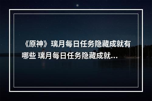 《原神》璃月每日任务隐藏成就有哪些 璃月每日任务隐藏成就玩法一览--游戏攻略网