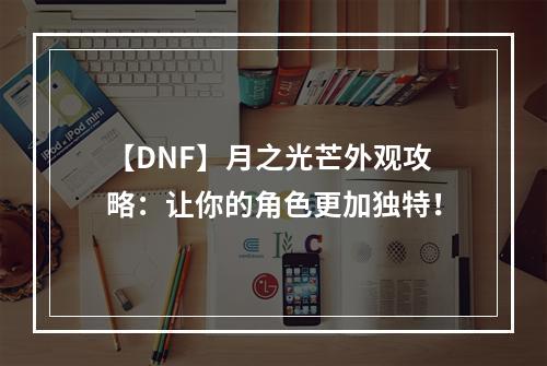 【DNF】月之光芒外观攻略：让你的角色更加独特！