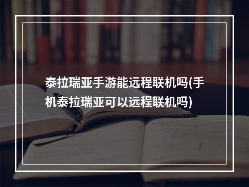 泰拉瑞亚手游能远程联机吗(手机泰拉瑞亚可以远程联机吗)