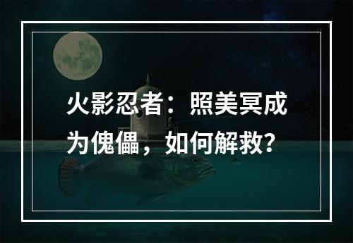 火影忍者：照美冥成为傀儡，如何解救？