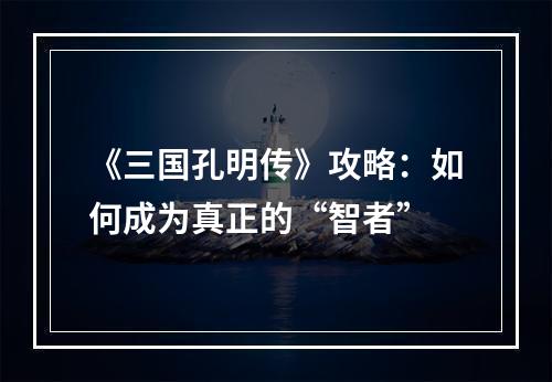 《三国孔明传》攻略：如何成为真正的“智者”