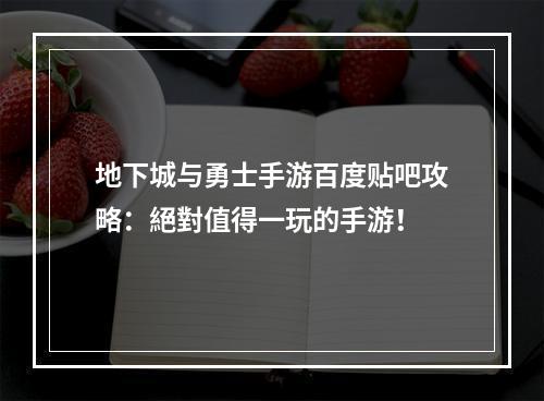 地下城与勇士手游百度贴吧攻略：絕對值得一玩的手游！