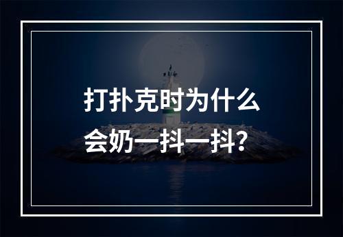 打扑克时为什么会奶一抖一抖？