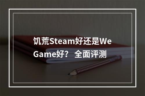 饥荒Steam好还是WeGame好？ 全面评测