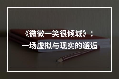 《微微一笑很倾城》：一场虚拟与现实的邂逅