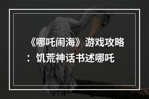 《哪吒闹海》游戏攻略：饥荒神话书述哪吒