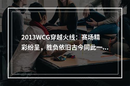 2013WCG穿越火线：赛场精彩纷呈，胜负依旧古今同此一窍