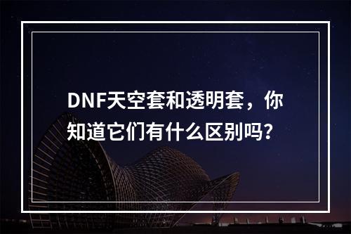 DNF天空套和透明套，你知道它们有什么区别吗？